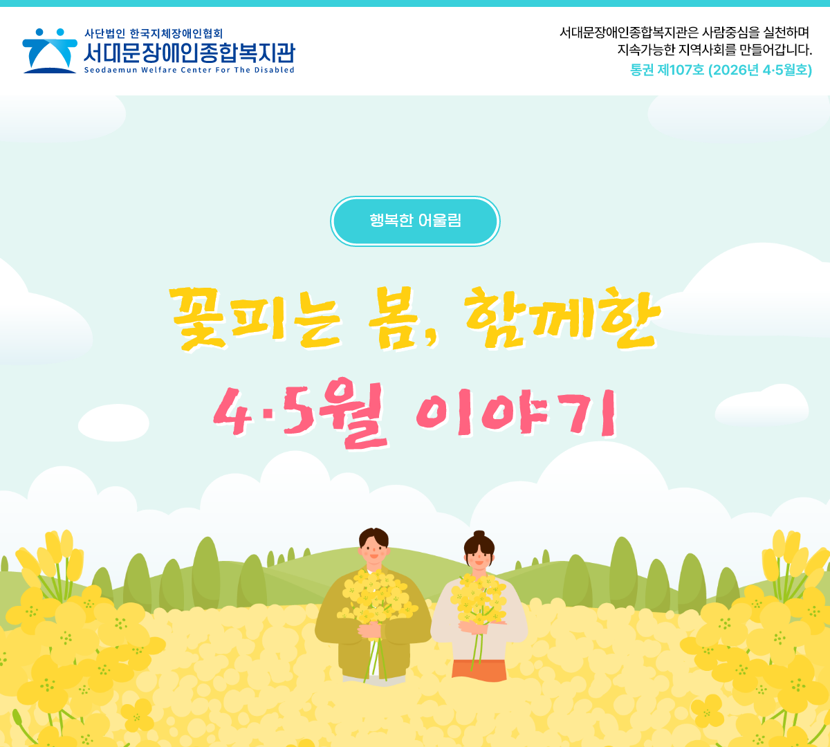 서대문장애인종합복지관은 사람중심을 실천하며 지속가능한 지역사회를 만들어갑니다. 통권제 107호 (2026년 4·5월호) 행복한 어울림 꽃피는 봄, 함께한 4·5월 이야기